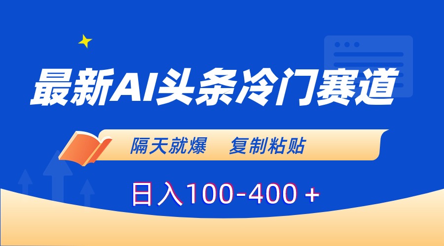 最新AI头条冷门赛道，隔天就爆，复制粘贴日入100-400-玖卿社区