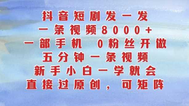 抖音短剧发一发，五分钟一条视频，新手小白一学就会，只要一部手机，0粉丝即可操作-玖卿社区