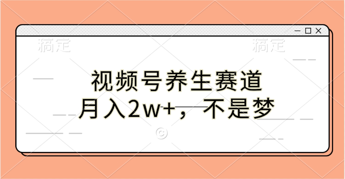 视频号养生赛道，月入2w+，不是梦-玖卿社区