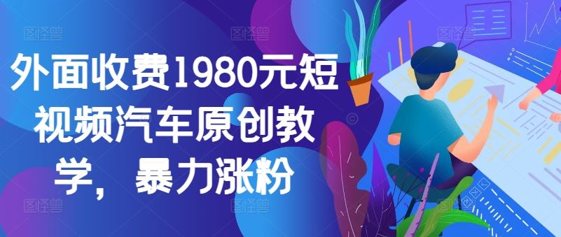 外面收费1980元短视频汽车原创教学，暴力涨粉-玖卿社区