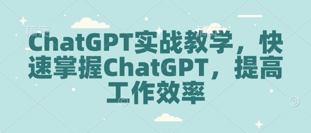 ChatGPT实战教学，快速掌握ChatGPT，提高工作效率-玖卿社区