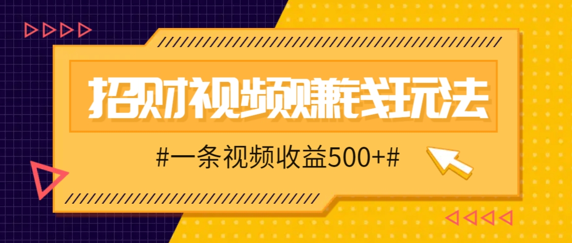 招财视频赚钱玩法，一条视频收益500+，零门槛小白也能学会-玖卿社区