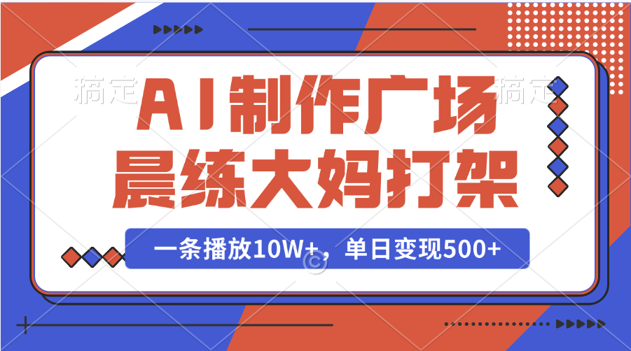 AI制作广场晨练大妈打架，一条播放10W+，单日变现500+-玖卿社区