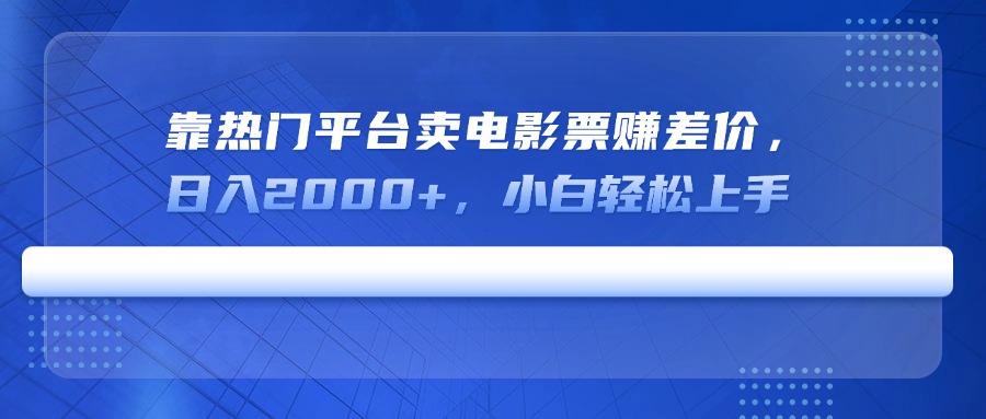 靠热门平台卖电影票赚差价，日入2000+，小白轻松上手-玖卿社区