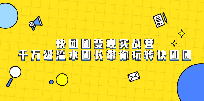 快团团变现实战营，千万级流水团长带你玩转快团团-玖卿社区