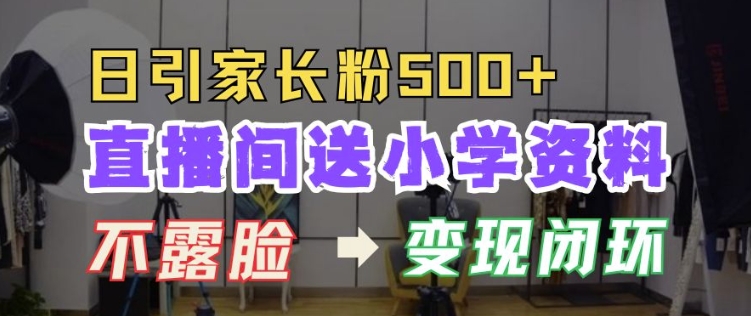 直播间送小学资料，每天引流家长粉500+，变现闭环模式【揭秘】-玖卿社区