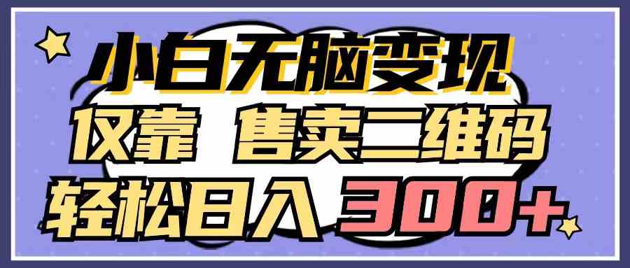 （9637期）小白无脑变现，仅靠售卖二维码，轻松日入300+-玖卿社区