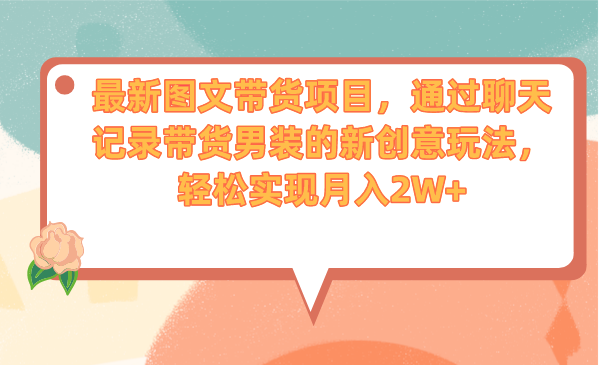 最新图文带货项目，通过聊天记录带货男装的新创意玩法，轻松实现月入2W+-玖卿社区