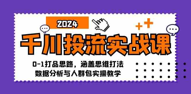 千川投流实战课：0-1打品思路，涵盖思维打法、数据分析与人群包实操教学-玖卿社区