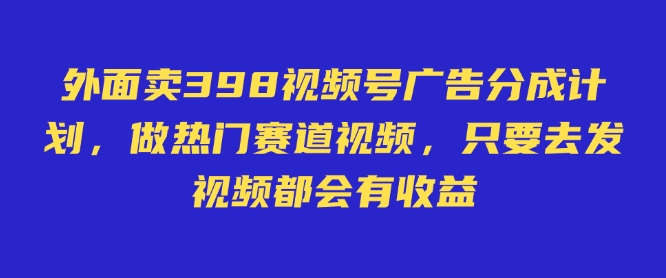 外面卖598视频号广告分成计划，不直播 不卖货 不露脸，只要去发视频都会有收益-玖卿社区