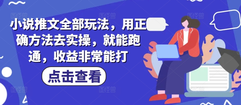 小说推文全部玩法，用正确方法去实操，就能跑通，收益非常能打-玖卿社区