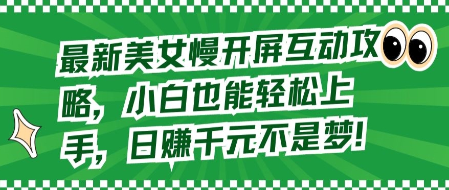 最新美女慢开屏互动攻略，小白也能轻松上手，日赚千元不是梦-玖卿社区