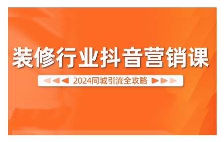 2024装修行业抖音营销课，同城引流全攻略-玖卿社区