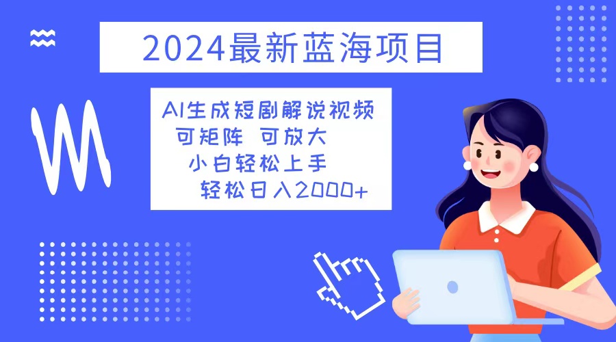 （12906期）2024最新蓝海项目 AI生成短剧解说视频 小白轻松上手 日入2000+-玖卿社区