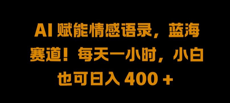 AI 赋能情感语录，蓝海赛道!每天一小时，小白也可日入 400 + 【揭秘】-玖卿社区