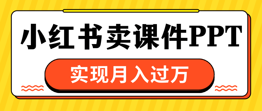小红书卖课件ppt，实现月入过万-玖卿社区