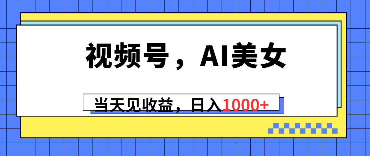 （10281期）视频号，Ai美女，当天见收益，日入1000+-玖卿社区