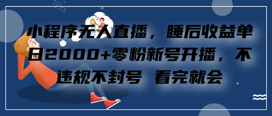 小程序无人直播，零粉新号开播，不违规不封号 看完就会+睡后收益单日2000-玖卿社区