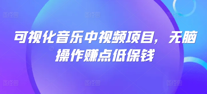 可视化音乐中视频项目，无脑操作赚点低保钱-玖卿社区