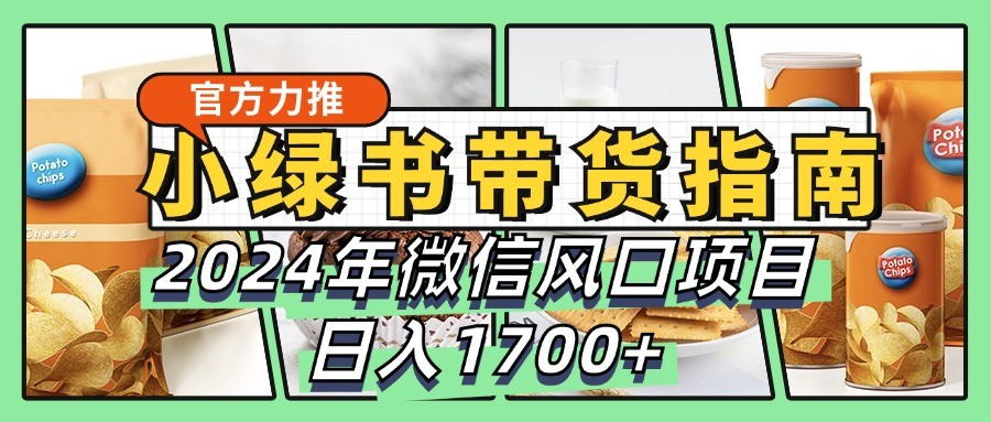 小绿书带货完全教学指南，2024年微信风口项目，日入1700+-玖卿社区