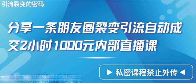 （9850期）仅靠分享一条朋友圈裂变引流自动成交2小时1000内部直播课程-玖卿社区