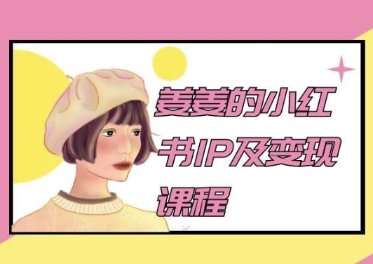 姜姜的小红书IP及变现课程，姜姜小红书2024-玖卿社区