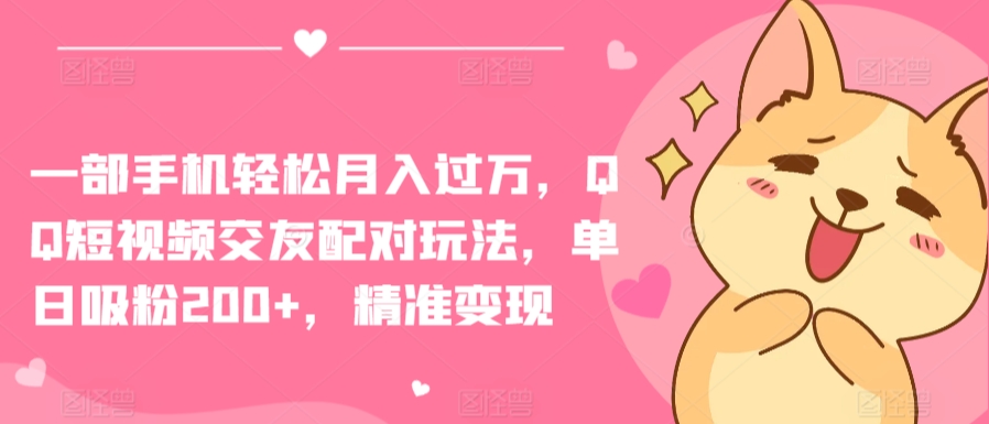 一部手机轻松月入过万，QQ短视频交友配对玩法，单日吸粉200+，精准变现-玖卿社区