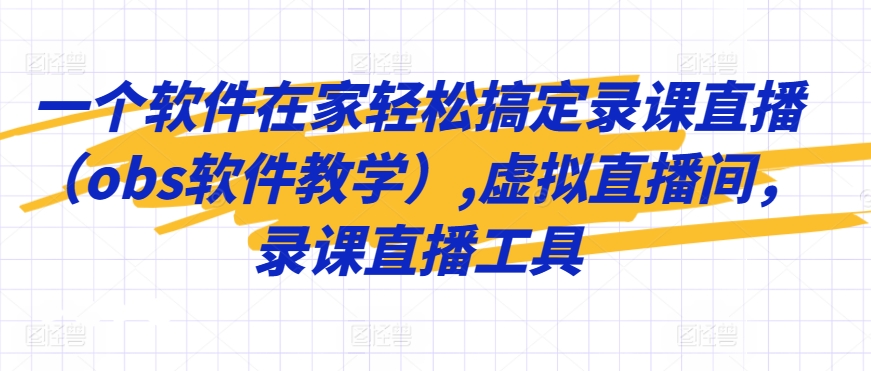一个软件在家轻松搞定录课直播（obs软件教学）,虚拟直播间，录课直播工具-玖卿社区