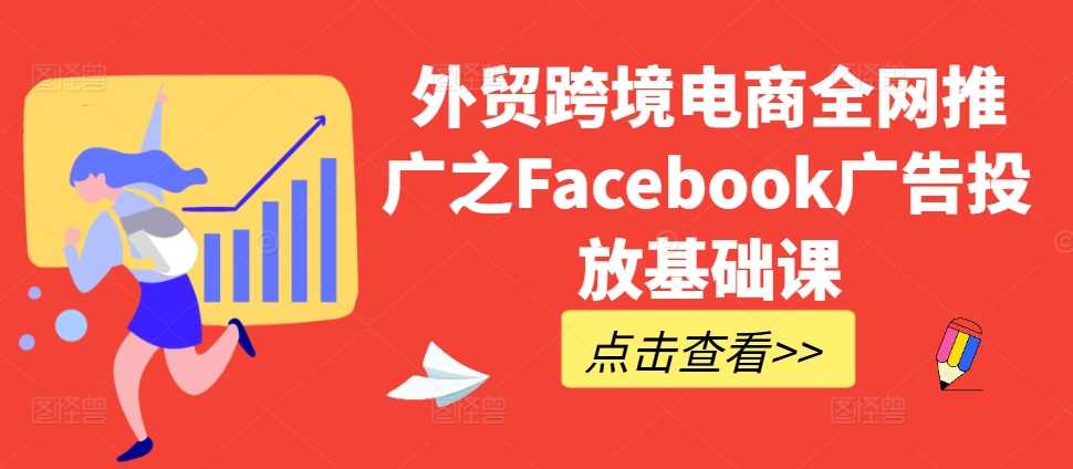 外贸跨境电商全网推广之Facebook广告投放基础课-玖卿社区