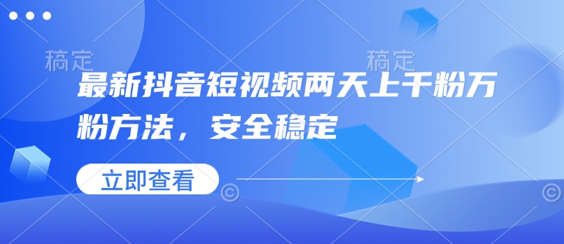 最新抖音短视频两天上千粉万粉方法，安全稳定-玖卿社区