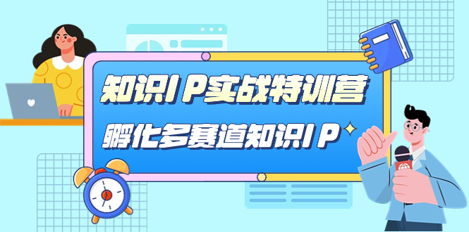 知识IP实战特训营，​孵化-多赛道知识IP（33节课）-玖卿社区