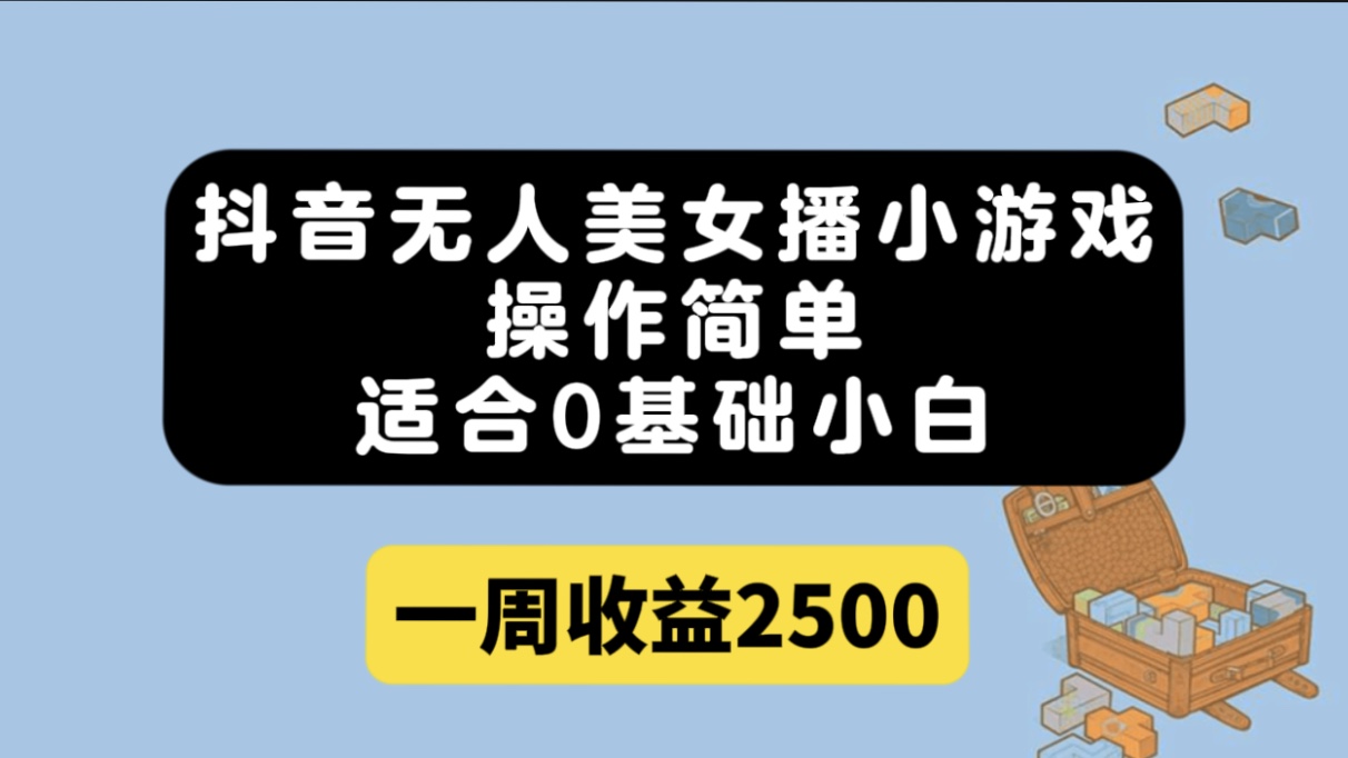 抖音无人美女播小游戏，操作简单，适合0基础小白一周收益2500-玖卿社区