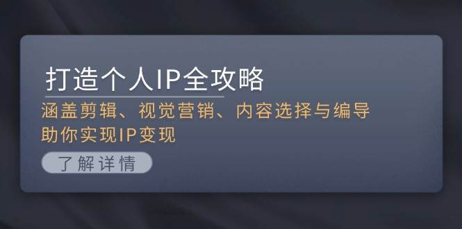 打造个人IP全攻略：涵盖剪辑、视觉营销、内容选择与编导，助你实现IP变现-玖卿社区