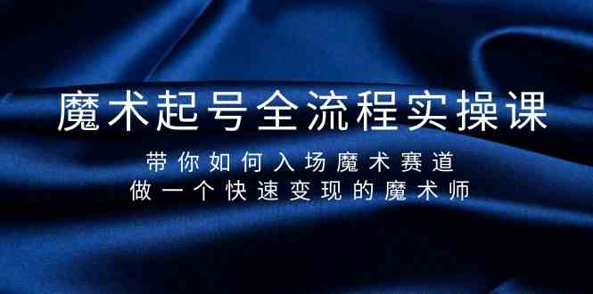 魔术起号全流程实操课，带你如何入场魔术赛道，做一个快速变现的魔术师-玖卿社区