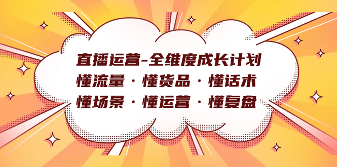直播运营-全维度成长计划 懂流量·懂货品·懂话术·懂场景·懂运营·懂复盘-玖卿社区