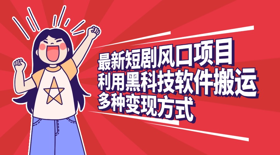 最新短剧风口项目，利用黑科技软件搬运，多种变现方式-玖卿社区