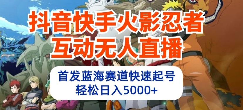 抖音快手火影忍者互动无人直播，首发蓝海赛道快速起号，轻松日入5000+-玖卿社区