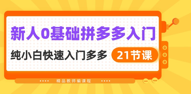 新人0基础拼多多入门，纯小白快速入门多多（21节课）-玖卿社区