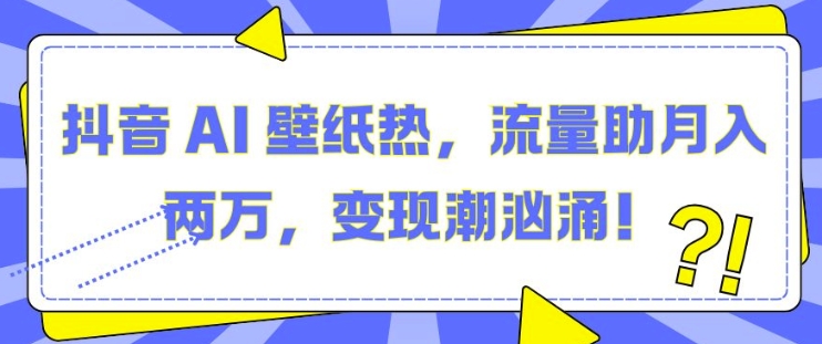 抖音 AI 壁纸热，流量助月入两W，变现潮汹涌【揭秘】-玖卿社区