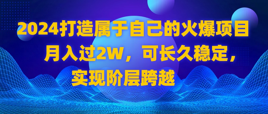 2024 打造属于自己的火爆项目，月入过2W，可长久稳定，实现阶层跨越-玖卿社区