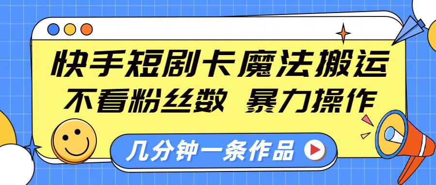 快手短剧卡魔法搬运，不看粉丝数，暴力操作，几分钟一条作品，小白也能快速上手！-玖卿社区