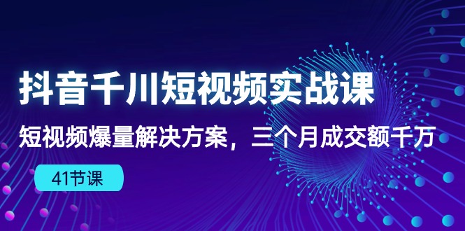 （10246期）抖音千川短视频实战课：短视频爆量解决方案，三个月成交额千万（41节课）-玖卿社区