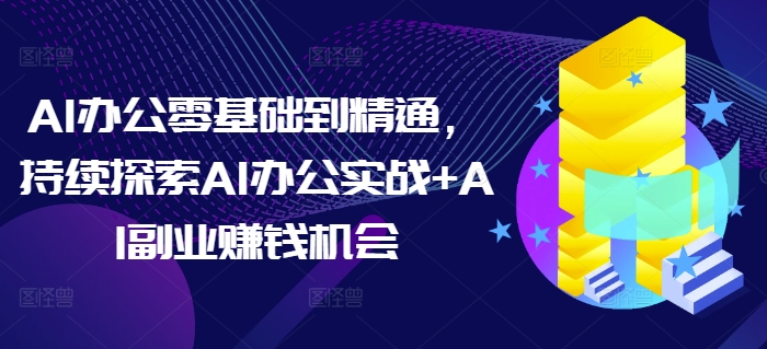 AI办公零基础到精通，持续探索AI办公实战+AI副业赚钱机会-玖卿社区