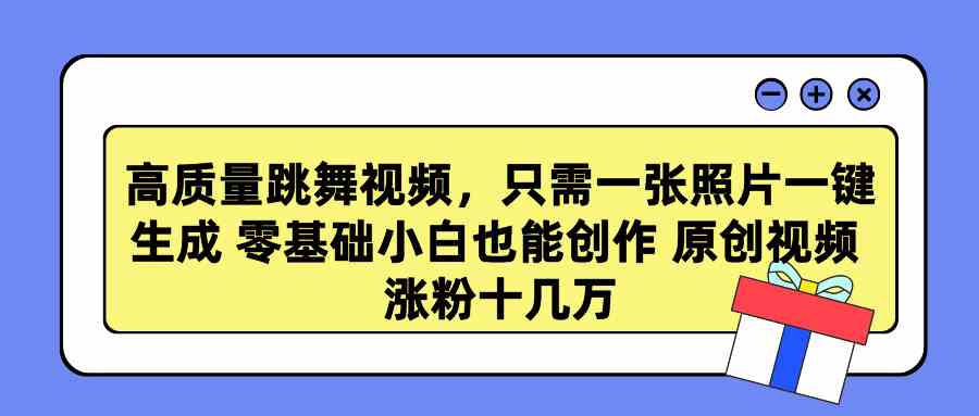 （9222期）高质量跳舞视频，只需一张照片一键生成 零基础小白也能创作 原创视频 涨…-玖卿社区