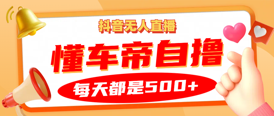 抖音无人直播“懂车帝”自撸玩法，每天2小时收益500+-玖卿社区
