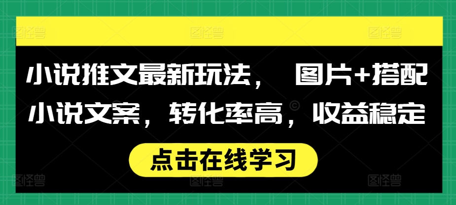 小说推文最新玩法， 图片+搭配小说文案，转化率高，收益稳定-玖卿社区