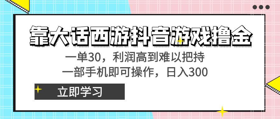 靠大话西游抖音游戏撸金，一单30，利润高到难以把持，一部手机即可操作…-玖卿社区
