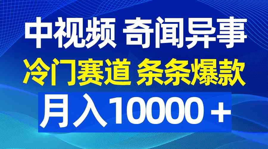 （9627期）中视频奇闻异事，冷门赛道条条爆款，月入10000＋-玖卿社区