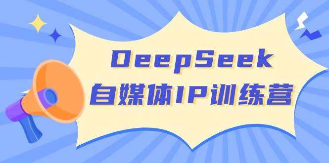 DeepSeek自媒体IP训练营，掌握四位定位法 长板变现模型 开启自媒体新篇章(更新)-玖卿社区