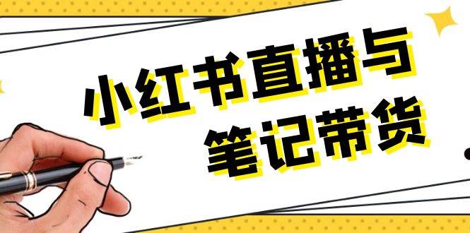 小红书直播与笔记带货：选品、上架、笔记写作、视频剪辑及直播话术等-玖卿社区